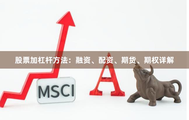 股票加杠杆方法：融资、配资、期货、期权详解