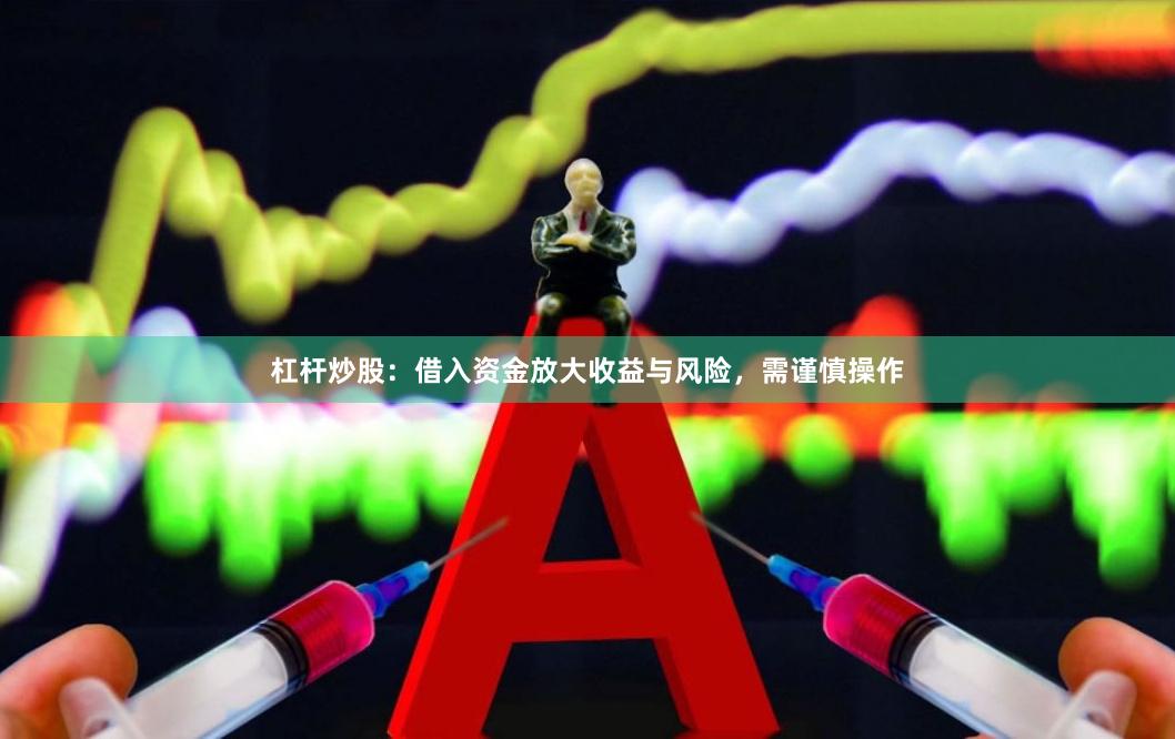杠杆炒股：借入资金放大收益与风险，需谨慎操作