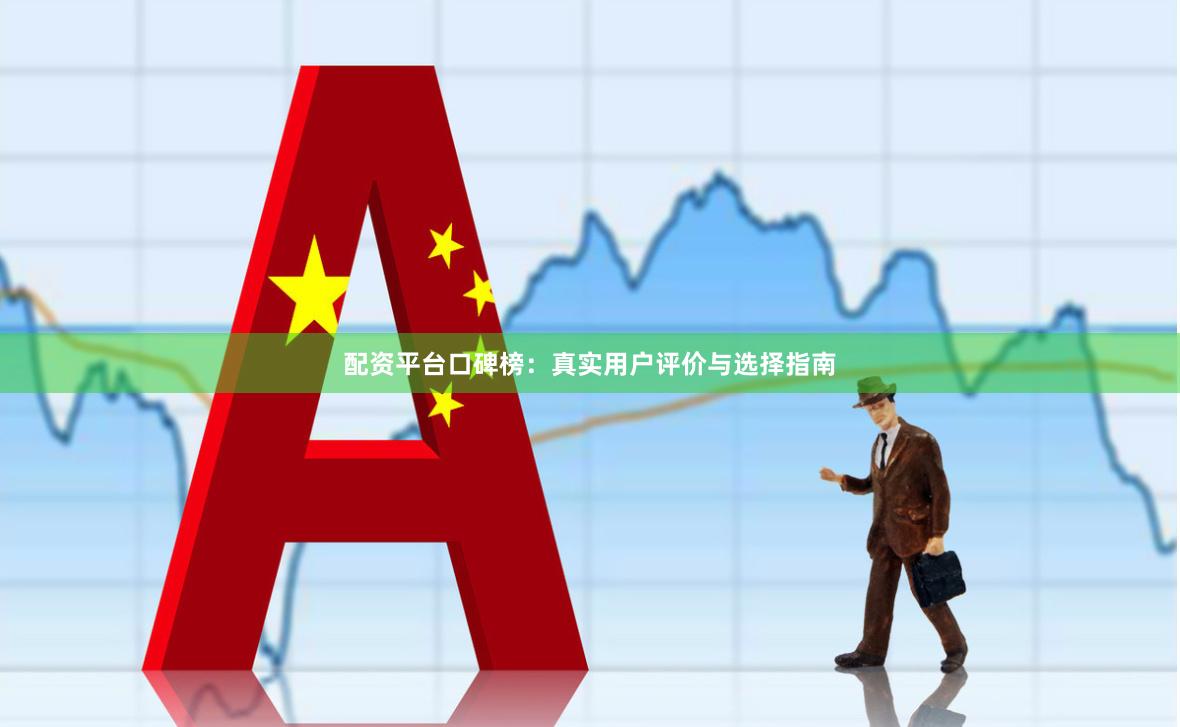配资平台口碑榜：真实用户评价与选择指南