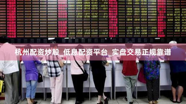 杭州配资炒股_低息配资平台_实盘交易正规靠谱