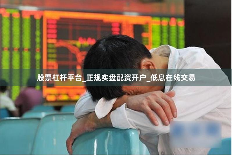 股票杠杆平台_正规实盘配资开户_低息在线交易